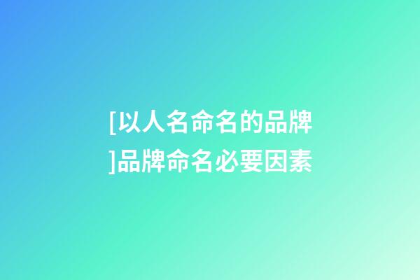 [以人名命名的品牌]品牌命名必要因素-第1張-商標(biāo)起名-玄機(jī)派